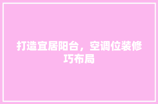 打造宜居阳台，空调位装修巧布局 家居装修