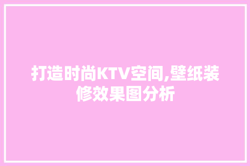 打造时尚KTV空间,壁纸装修效果图分析 地板材料