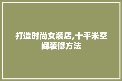 打造时尚女装店,十平米空间装修方法 家居装修