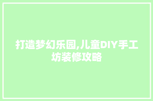 打造梦幻乐园,儿童DIY手工坊装修攻略 现代风格装饰