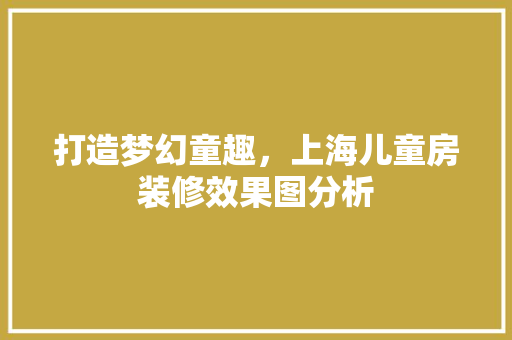 打造梦幻童趣，上海儿童房装修效果图分析 软装设计