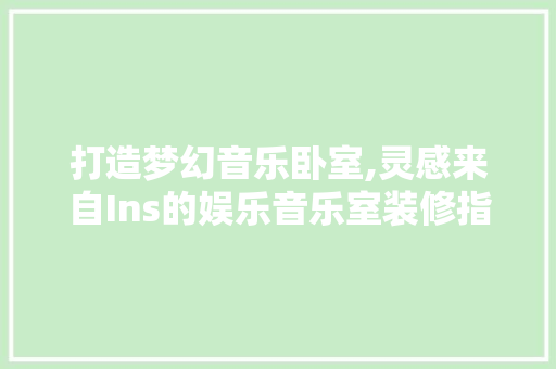 打造梦幻音乐卧室,灵感来自Ins的娱乐音乐室装修指南 家居装修