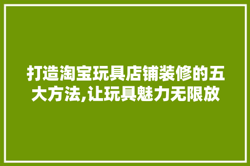 打造淘宝玩具店铺装修的五大方法,让玩具魅力无限放大 卧室装修