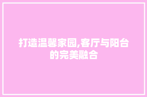 打造温馨家园,客厅与阳台的完美融合 软装设计