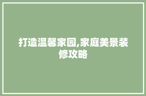 打造温馨家园,家庭美景装修攻略 客厅装修
