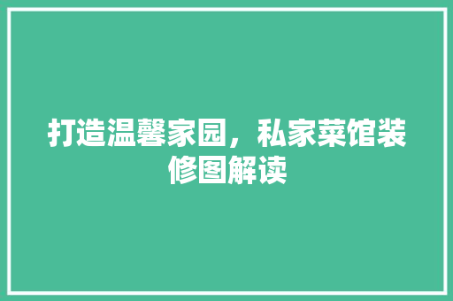 打造温馨家园，私家菜馆装修图解读