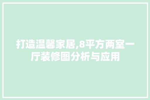打造温馨家居,8平方两室一厅装修图分析与应用 家居装修