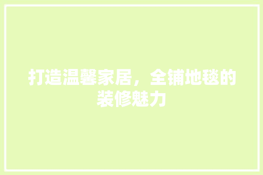 打造温馨家居，全铺地毯的装修魅力 软装设计