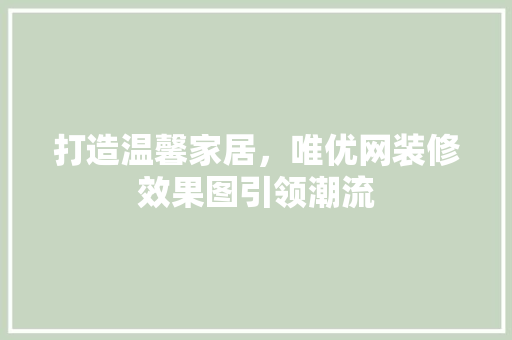 打造温馨家居，唯优网装修效果图引领潮流 地板材料