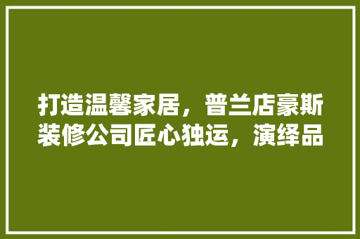 打造温馨家居，普兰店豪斯装修公司匠心独运，演绎品质生活