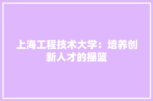 上海工程技术大学：培养创新人才的摇篮 地板材料