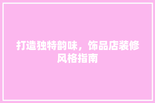 打造独特韵味，饰品店装修风格指南 现代风格装饰