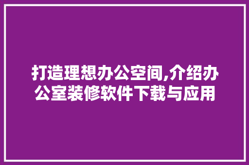 打造理想办公空间,介绍办公室装修软件下载与应用 地板材料