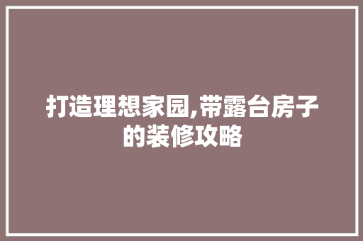 打造理想家园,带露台房子的装修攻略 客厅装修