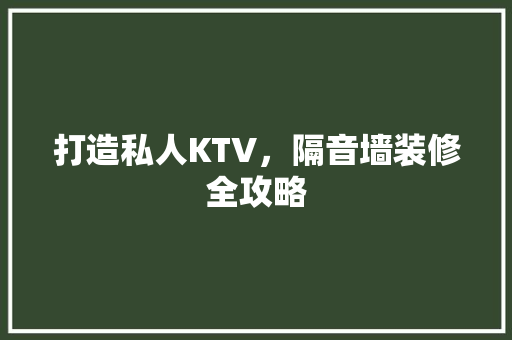 打造私人KTV，隔音墙装修全攻略