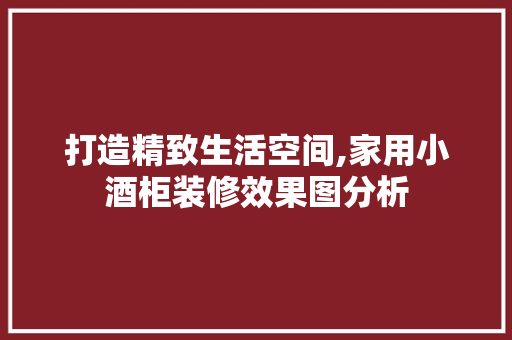 打造精致生活空间,家用小酒柜装修效果图分析