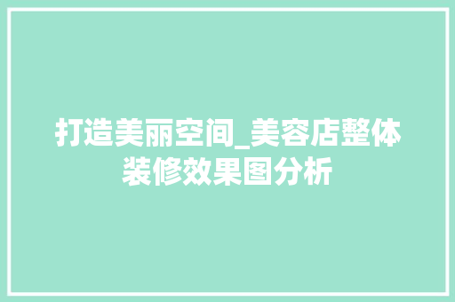 打造美丽空间_美容店整体装修效果图分析 家居装修