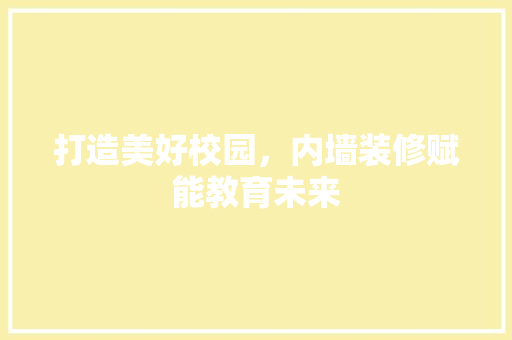 打造美好校园，内墙装修赋能教育未来 客厅装修