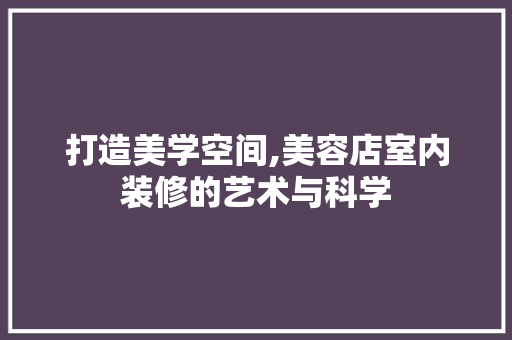 打造美学空间,美容店室内装修的艺术与科学 软装设计