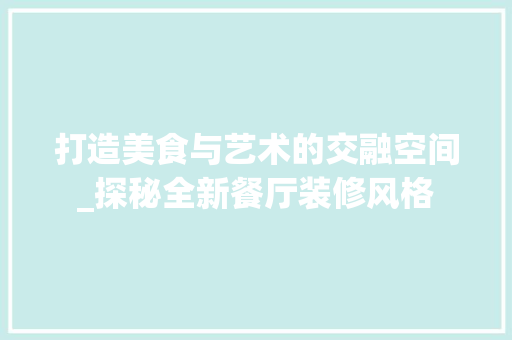 打造美食与艺术的交融空间_探秘全新餐厅装修风格 现代风格装饰