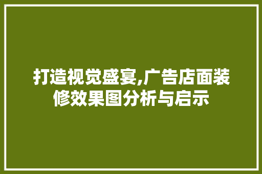 打造视觉盛宴,广告店面装修效果图分析与启示 软装设计