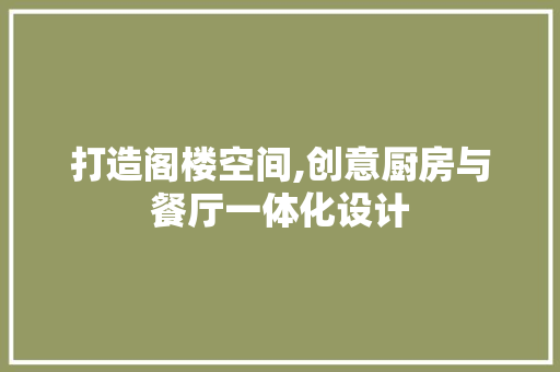 打造阁楼空间,创意厨房与餐厅一体化设计 软装设计