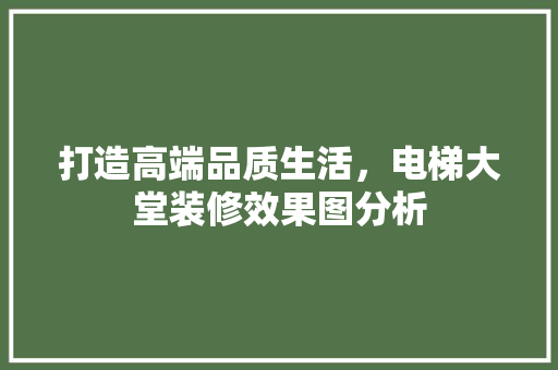 打造高端品质生活，电梯大堂装修效果图分析 卧室装修