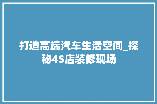 打造高端汽车生活空间_探秘4S店装修现场 软装设计