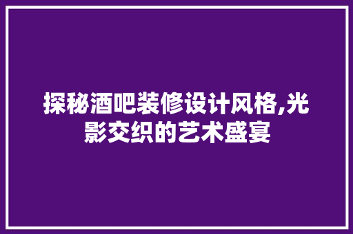 探秘酒吧装修设计风格,光影交织的艺术盛宴 中式风格装饰