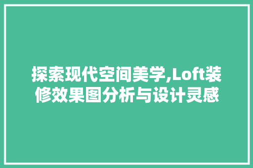 探索现代空间美学,Loft装修效果图分析与设计灵感 木雕艺术