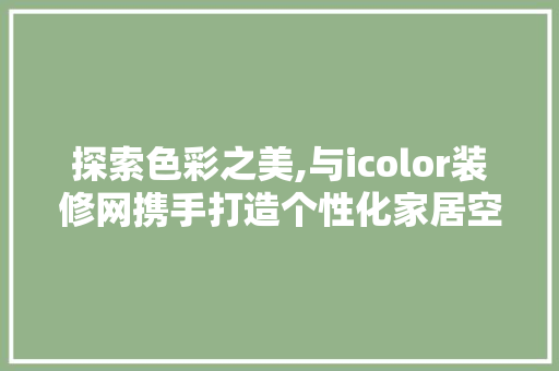 探索色彩之美,与icolor装修网携手打造个性化家居空间 室内设计