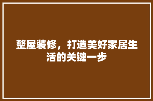 整屋装修，打造美好家居生活的关键一步 室内设计