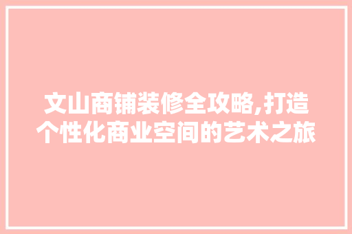 文山商铺装修全攻略,打造个性化商业空间的艺术之旅 卧室装修