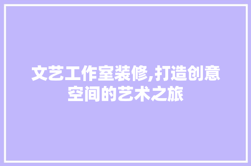 文艺工作室装修,打造创意空间的艺术之旅 中式风格装饰