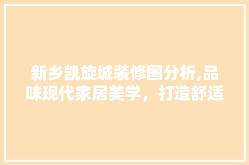 新乡凯旋城装修图分析,品味现代家居美学，打造舒适生活空间 家居装修
