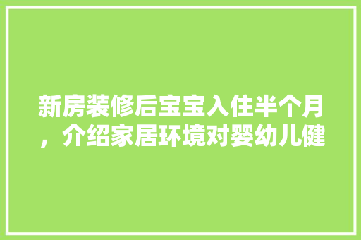 新房装修后宝宝入住半个月，介绍家居环境对婴幼儿健康成长的重要性 卧室装修