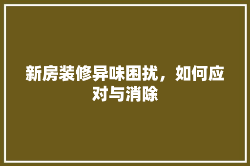 新房装修异味困扰，如何应对与消除 地板材料