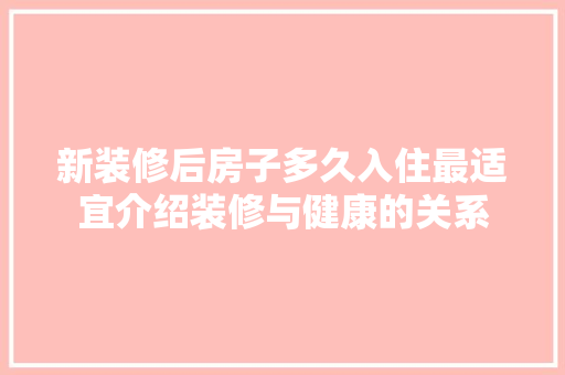 新装修后房子多久入住最适宜介绍装修与健康的关系 卧室装修