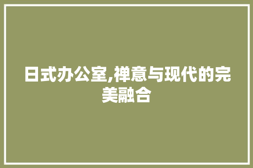 日式办公室,禅意与现代的完美融合 现代风格装饰