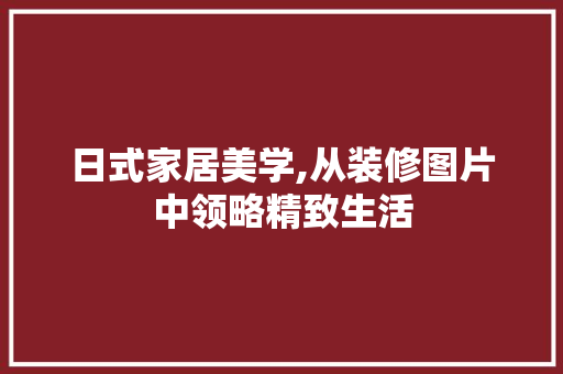 日式家居美学,从装修图片中领略精致生活 地板材料