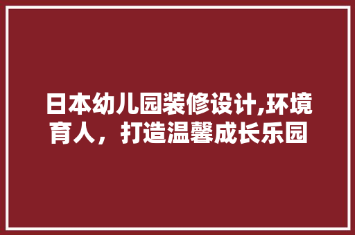 日本幼儿园装修设计,环境育人，打造温馨成长乐园 客厅装修