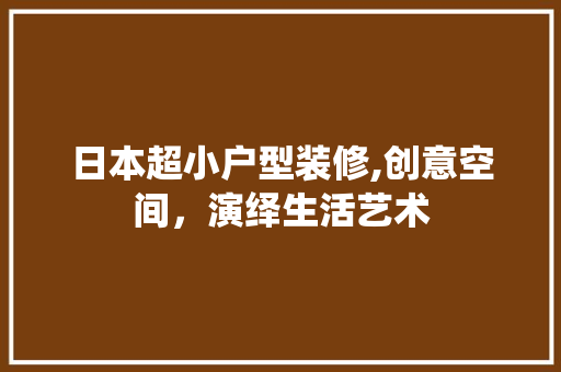 日本超小户型装修,创意空间，演绎生活艺术 卧室装修
