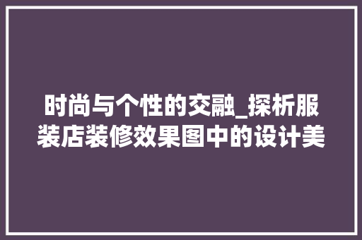 时尚与个性的交融_探析服装店装修效果图中的设计美学
