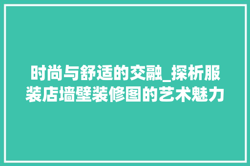 时尚与舒适的交融_探析服装店墙壁装修图的艺术魅力 室内设计