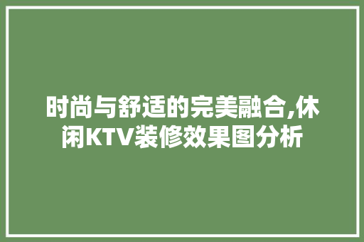 时尚与舒适的完美融合,休闲KTV装修效果图分析 现代风格装饰