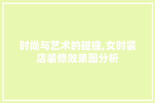 时尚与艺术的碰撞,女时装店装修效果图分析 木雕艺术