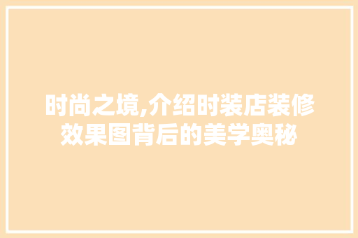 时尚之境,介绍时装店装修效果图背后的美学奥秘 木雕艺术