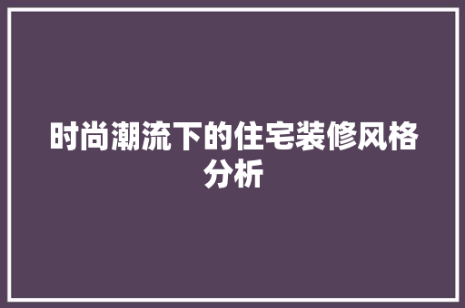 时尚潮流下的住宅装修风格分析 木雕艺术