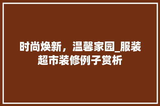 时尚焕新，温馨家园_服装超市装修例子赏析 软装设计