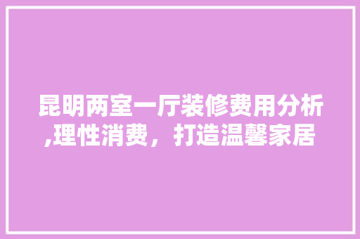 昆明两室一厅装修费用分析,理性消费，打造温馨家居 木雕艺术